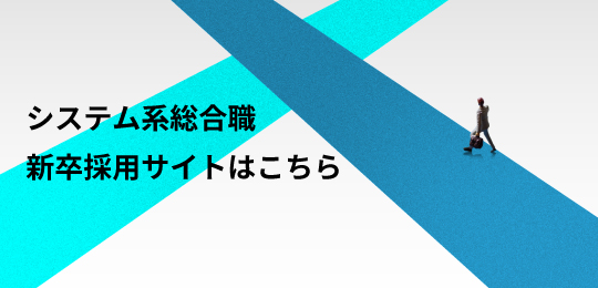 システム系総合職 新卒採用サイトはこちら